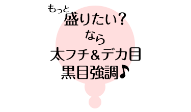 もっと盛りたい？ なら太フチ＆デカ目 黒目強調♪